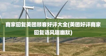 商家回复美团顾客好评大全(美团好评商家回复语风趣幽默)