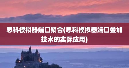 思科模拟器端口聚合(思科模拟器端口叠加技术的实际应用)