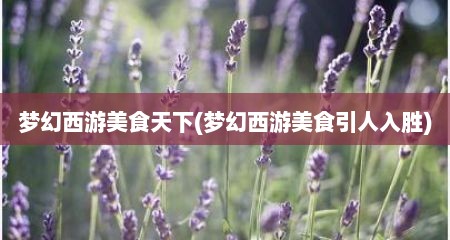 梦幻西游美食天下(梦幻西游美食引人入胜)