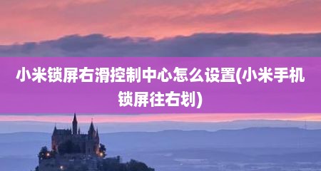小米锁屏右滑控制中心怎么设置(小米手机锁屏往右划)