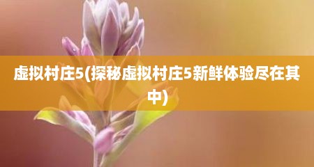 虚拟村庄5(探秘虚拟村庄5新鲜体验尽在其中)