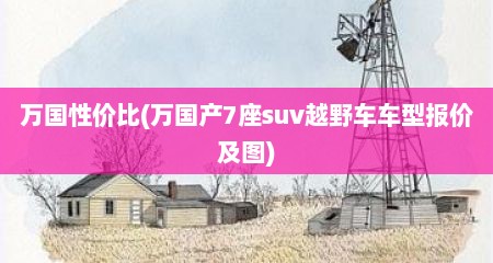 万国性价比(万国产7座suv越野车车型报价及图)