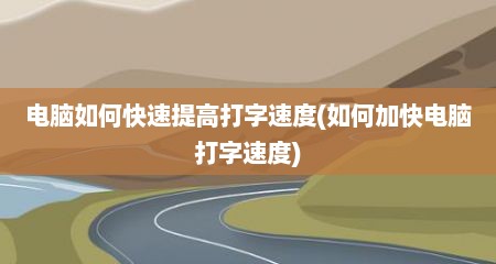 电脑如何快速提高打字速度(如何加快电脑打字速度)