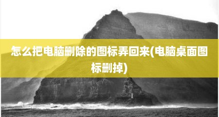 怎么把电脑删除的图标弄回来(电脑桌面图标删掉)