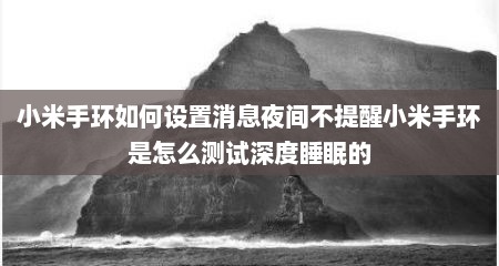 小米手环如何设置消息夜间不提醒小米手环是怎么测试深度睡眠的