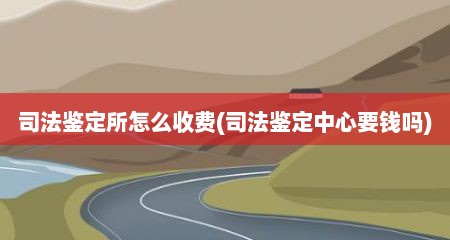 司法鉴定所怎么收费(司法鉴定中心要钱吗)