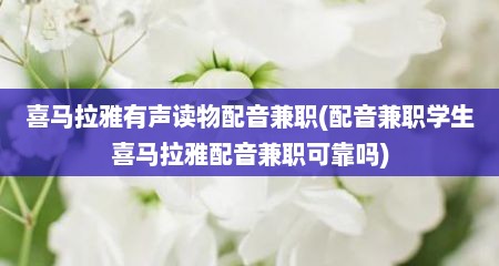 喜马拉雅有声读物配音兼职(配音兼职学生喜马拉雅配音兼职可靠吗)