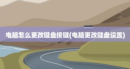 电脑怎么更改键盘按键(电脑更改键盘设置)