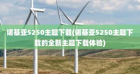 诺基亚5250主题下载(诺基亚5250主题下载的全新主题下载体验)