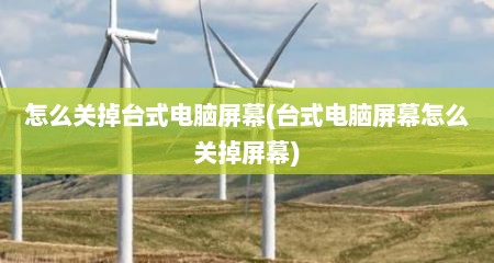 怎么关掉台式电脑屏幕(台式电脑屏幕怎么关掉屏幕)