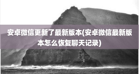 安卓微信更新了最新版本(安卓微信最新版本怎么恢复聊天记录)