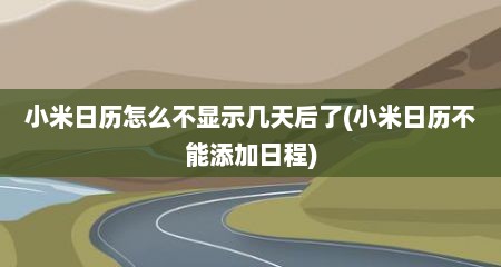 小米日历怎么不显示几天后了(小米日历不能添加日程)