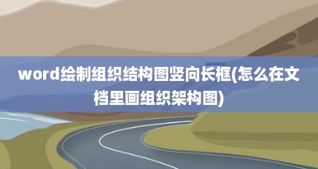 word绘制组织结构图竖向长框(怎么在文档里画组织架构图)