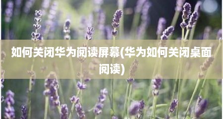 如何关闭华为阅读屏幕(华为如何关闭桌面阅读)