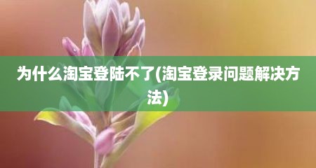 为什么淘宝登陆不了(淘宝登录问题解决方法)