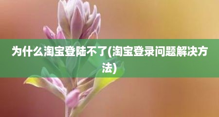 为什么淘宝登陆不予(淘宝登录问题解决方法)