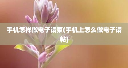手机怎样做电子请柬(手机上怎么做电子请帖)