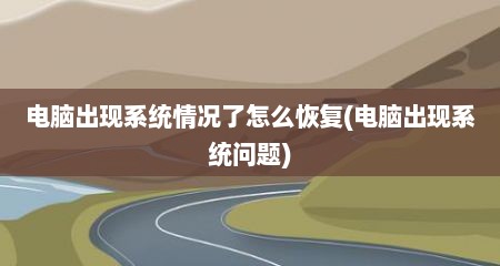 电脑出现系统情况了怎么恢复(电脑出现系统问题)