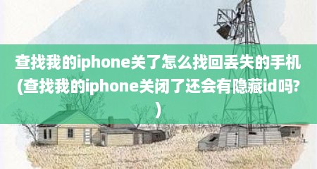 查找我的iphone关了怎么找回丢失的手机(查找我的iphone关闭了还会有隐藏id吗?)