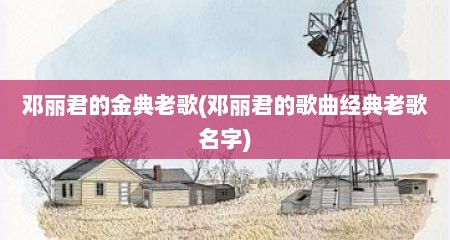 邓丽君的金典老歌(邓丽君的歌曲经典老歌名字)