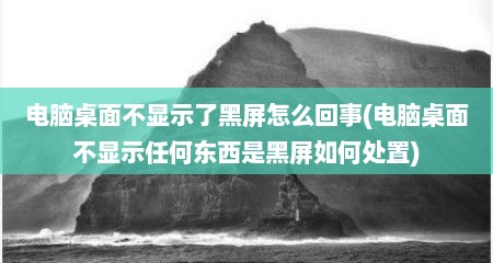 电脑桌面不显示了黑屏怎么回事(电脑桌面不显示任何东西是黑屏如何处置)