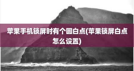 苹果手机锁屏时有个圆白点(苹果锁屏白点怎么设置)