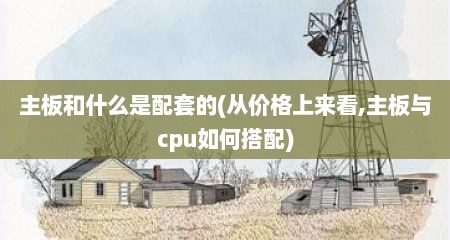主板和什么是配套的(从价格上来看,主板与cpu如何搭配)
