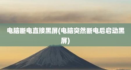 电脑断电直接黑屏(电脑突然断电后启动黑屏)