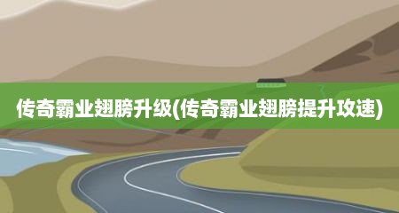 传奇霸业翅膀升级(传奇霸业翅膀提升攻速)