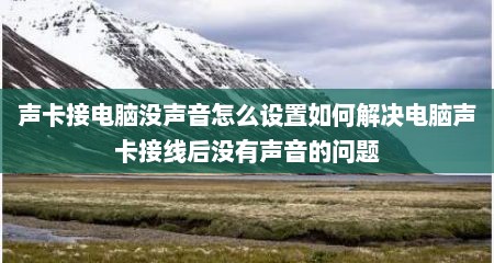 声卡接电脑没声音怎么设置如何解决电脑声卡接线后没有声音的问题