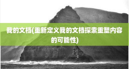 我的文档(重新定义我的文档探索重塑内容的可能性)