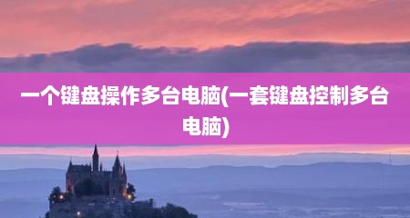一个键盘操作多台电脑(一套键盘控制多台电脑)