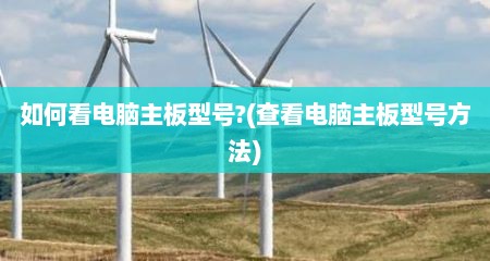 如何看电脑主板型号?(查看电脑主板型号方法)