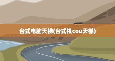 台式电脑天梯(台式机cou天梯)