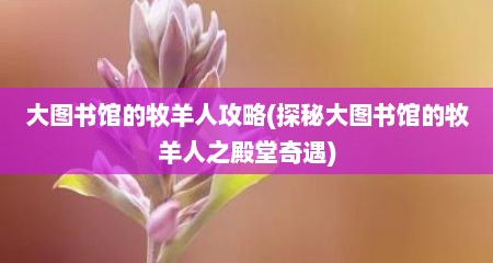 大图书馆的牧羊人攻略(探秘大图书馆的牧羊人之殿堂奇遇)
