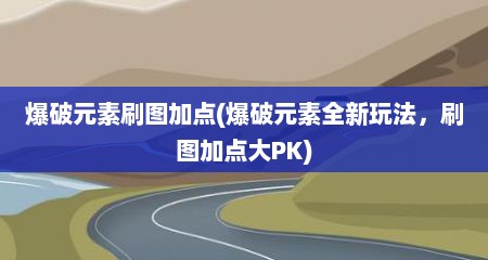 爆破元素刷图加点(爆破元素全新玩法，刷图加点大PK)