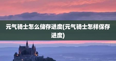 元气骑士怎么储存进度(元气骑士怎样保存进度)
