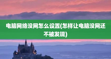 电脑网络没网怎么设置(怎样让电脑没网还不被发现)