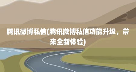 腾讯微博私信(腾讯微博私信功能升级，带莱全新体验)