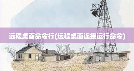 远程桌面命令行(远程桌面连接运行命令)
