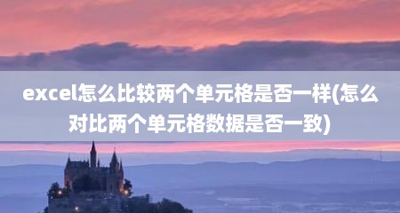 excel怎么比较两个单元格是否一样(怎么对比两个单元格数据是否一致)