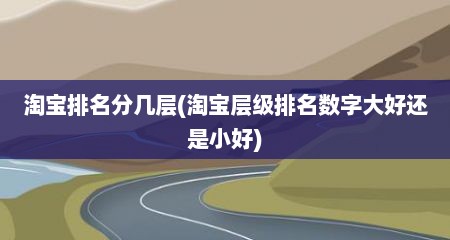 淘宝排名分几层(淘宝层级排名数字大好还是小好)