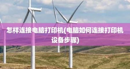 怎样连接电脑打印机(电脑如何连接打印机设备步骤)