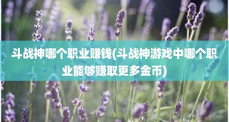 斗战神哪个职业赚钱(斗战神游戏中哪个职业能够赚取十分多金币)