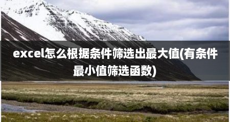excel怎么根据条件筛选出最大值(有条件最小值筛选函数)