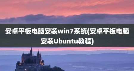 安卓平板电脑安装win7系统(安卓平板电脑安装Ubuntu教程)