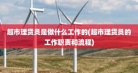 超市理货员是做什么工作的(超市理货员的工作职责和流程)