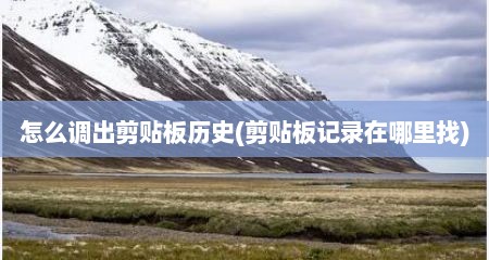 怎么调出剪贴板历史(剪贴板记录在哪里找)