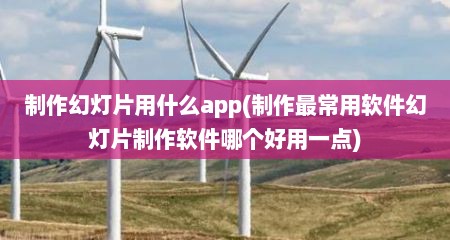 制作幻灯片用什么app(制作最常用软件幻灯片制作软件哪个好用一点)