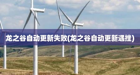 龙之谷自动更新失败(龙之谷自动更新遇挫)